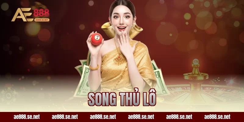 Song Thủ Lô Là Gì – Kinh Nghiệm Đánh Hiệu Quả Cùng AE888